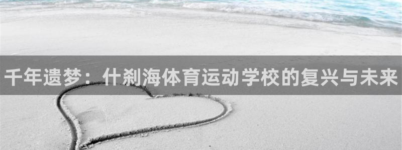 欧亿体育官方正版app集团官网首页网址:千年遗梦:什刹海体育