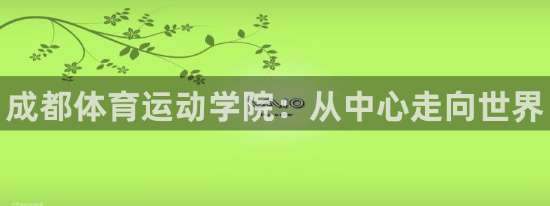 oety欧亿体育官网下载平台APP:成都体育运动学院:从中心
